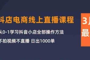 （10140期）3月抖店电商线上直播课程：从0-1学习抖音小店，不拍视频不直播 日出1000单