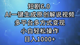 （12227期）短剧6.0 AI一键生成原创解说视频，多平台多方式变现，小白轻松操作，日…