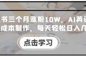 小红书三个月涨粉10W，AI英语视频0成本制作，每天轻松日入几张【揭秘】