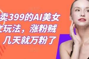 外面卖399的AI美女图文玩法，涨粉贼快，几天就万粉了