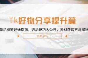 Tk好物分享提升篇：商品橱窗开通指南，选品技巧大公开，素材获取方法揭秘