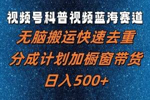 视频号科普视频蓝海赛道，无脑搬运快速去重，分成计划加橱窗带货，日入500+