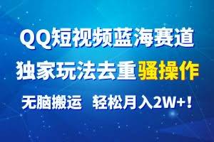 QQ短视频蓝海赛道，独家玩法去重骚操作，无脑搬运，轻松月入2W+！