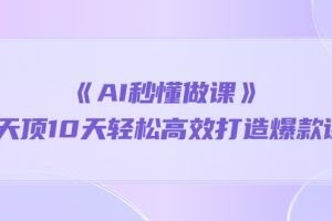 《AI秒懂做课》1天顶10天轻松高效打造爆款课（13节课）