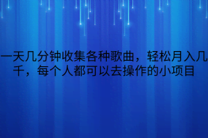 一天几分钟收集各种歌曲，轻松月入几千，每个人都可以去操作的小项目