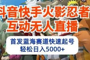 抖音快手火影忍者互动无人直播，首发蓝海赛道快速起号，轻松日入5000+【揭秘】