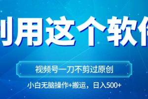 独家视频号原创玩法，用软件一刀不剪也能过原创，小白日入500+，无脑操作+直接搬运