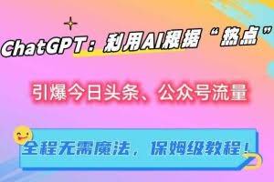 ChatGPT：利用AI根据“热点”引爆今日头条、公众号流量，无需魔法，保姆级教程【揭秘】