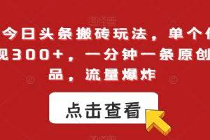 最新今日头条搬砖玩法，单个作品变现300+，一分钟一条原创作品，流量爆炸【揭秘】