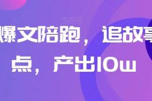 高阶爆文陪跑，追故事+热点，产出10w+