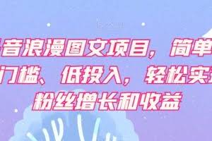 抖音浪漫图文项目，简单、0门槛、低投入，轻松实现粉丝增长和收益