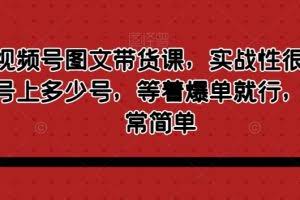 最新视频号图文带货课，实战性很强，有多少号上多少号，等着爆单就行，操作非常简单