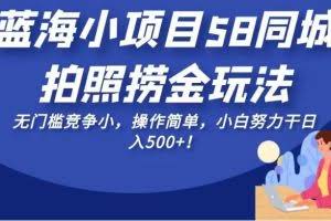 蓝海小项目58同城拍照捞金玩法，无门槛竞争小，操作简单，小白努力干日入500+！【揭秘】