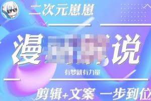 二次元崽崽·漫画解说课程——主攻文案,剪辑+文案一步到位-价值599元