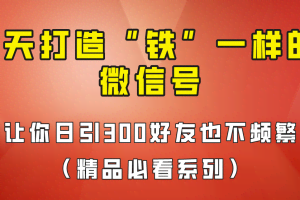 7天养出“铁”一样的微信号，日引300粉不频繁，方法价值880元！