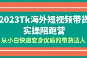 2023-Tk海外短视频带货-实操陪跑营，从小白快速变身优质的带货达人