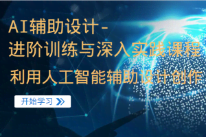 AI辅助设计-进阶训练与深入实践课程，利用人工智能辅助设计创作
