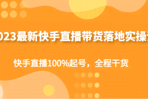 2023最新快手直播带货落地实操课，快手直播100%起号，全程干货