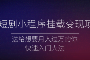 微短剧小程序挂载变现项目全面讲解，新手快速入门变现（视频+文档）