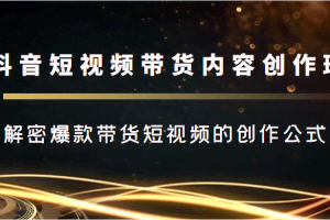 抖音短视频带货内容创作班，解密爆款带货短视频的创作公式