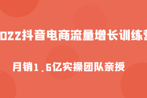 2022抖音电商流量增长训练营,起号、选品排品、引流、千川投流等,实操团队亲授