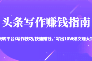 头条写作赚钱指南：玩转平台/写作技巧/快速赚钱，写出10W爆文赚大钱【送资料包】