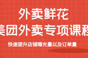 外卖鲜花美团外卖专项课程，快速提升店铺曝光量以及订单量，价值2680元