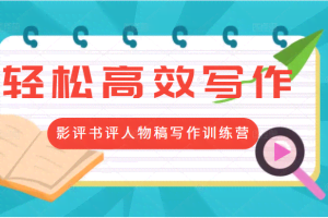 轻松高效写作变现：第17期影评书评人物稿写作训练营 价值799元