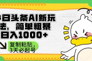 （14167期）头条AI新玩法，简单粗暴，仅需粘贴复制，三天必起号