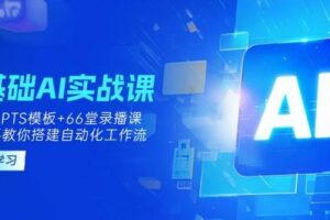 (14202期)0基础AI实操课:13套GPTS模板+66字录播课,手把手教你搭建自动化工作流