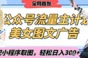 2025最新公众号美女图文流量主计划，搭配小程序取图轻松日入3张+(全网首发)