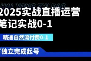 2025实战直播运营0-1，精通自然流付费0-1，可独立完成起号