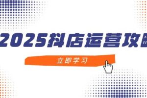（14622期）2025抖店运营攻略，掌握抖店技巧，打造月销百万，新手入门到精通