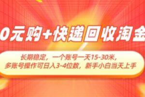 0元购+快递回收淘金，长期稳定，一个账号一天15-30米，多账号操作可日入3位数，新手小白当天上手