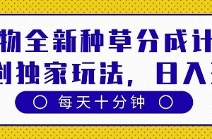 得物全新种草分成计划，原创独家玩法，每天只需十分钟，单日稳定变现多张【揭秘】