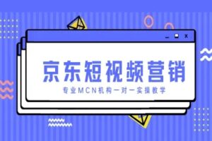 京东短视频营销项目，专业MCN机构一对一实操教学