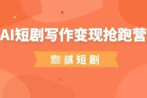 AI短剧写作变现抢跑营，门槛低，0基础，普通人做副业的绝佳机会