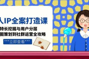 个人IP全案打造课，特长挖掘与用户分层，朋友圈策划到社群运营全攻略