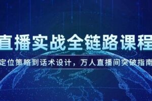 直播实战全链路课程，定位策略到话术设计，万人直播间突破指南