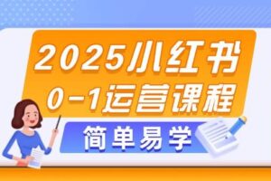 2025小红书0-1运营课程，选品、素材、笔记制作与发布技巧