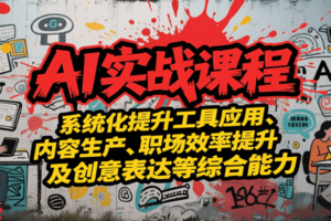 AI实战系统课程，提升工具应用、内容生产、职场效率提升及创意表达等综合能力