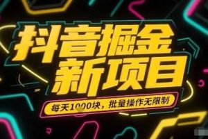 抖音掘金新项目，每天收益多张，批量操作无限制非常简单