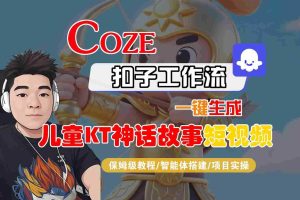 Coze智能体工作流一键生成儿童卡通神话故事短视频，保姆级教程-智能体搭建-项目实操