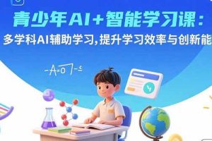 （15931期）青少年AI+智能学习课：多学科AI辅助学习，提升学习效率与创新能力