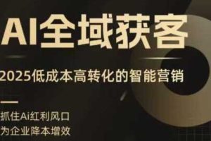 AI全域获客实训营，2025低成本高转化的智能营销，精准找客，高效营销