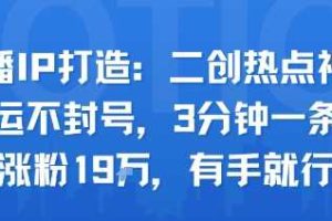 口播IP打造：二创热点视频，纯搬运不封号，3分钟一条作品，涨粉19w，有手就行