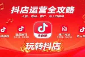 抖店运营全攻略：入驻、选品、推广、达人对接等常见问题，玩转抖店实现变现