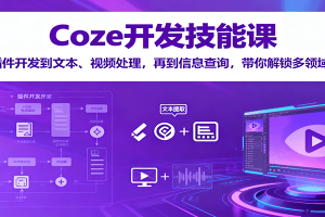 Coze开发技能课：从插件开发到文本、视频处理，再到信息查询，带你解锁多领域技能