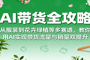 AI带货全攻略，从服装到花卉绿植等多赛道，教你用AI实现带货流量与销量双提升