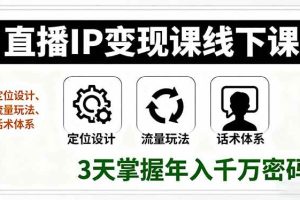 （16065期）直播IP变现课线下课，定位设计、流量玩法、话术体系，3天掌握年入千万密码